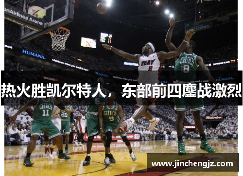 热火胜凯尔特人，东部前四鏖战激烈