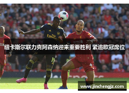 纽卡斯尔联力克阿森纳迎来重要胜利 紧追欧冠席位