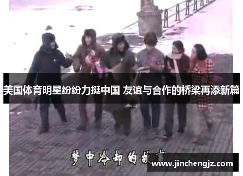 美国体育明星纷纷力挺中国 友谊与合作的桥梁再添新篇