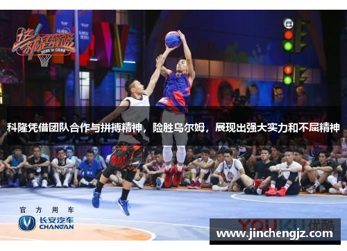 科隆凭借团队合作与拼搏精神，险胜乌尔姆，展现出强大实力和不屈精神