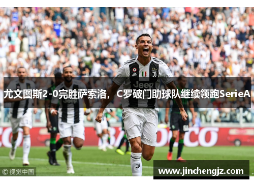 尤文图斯2-0完胜萨索洛，C罗破门助球队继续领跑SerieA
