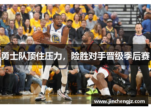 勇士队顶住压力，险胜对手晋级季后赛