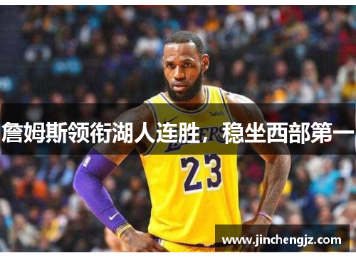 詹姆斯领衔湖人连胜，稳坐西部第一