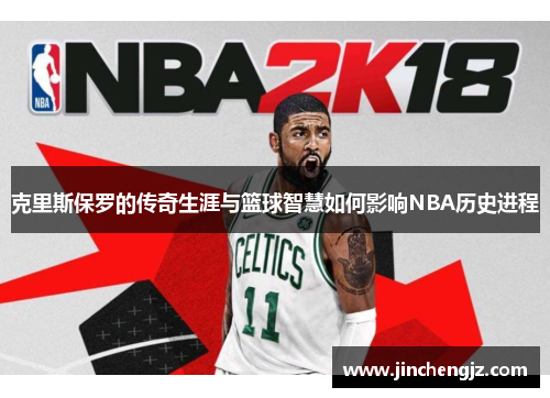 克里斯保罗的传奇生涯与篮球智慧如何影响NBA历史进程