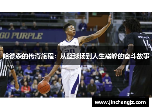 哈德森的传奇旅程：从篮球场到人生巅峰的奋斗故事