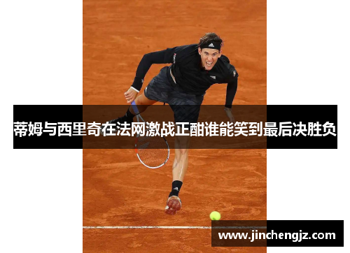 蒂姆与西里奇在法网激战正酣谁能笑到最后决胜负