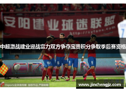 中超激战建业迎战富力双方争夺宝贵积分争取季后赛资格