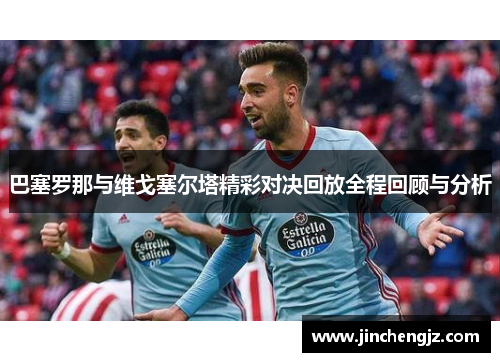 巴塞罗那与维戈塞尔塔精彩对决回放全程回顾与分析