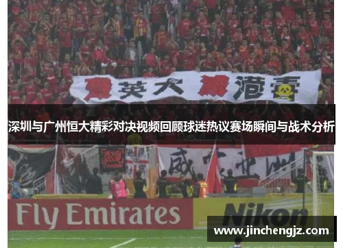 深圳与广州恒大精彩对决视频回顾球迷热议赛场瞬间与战术分析