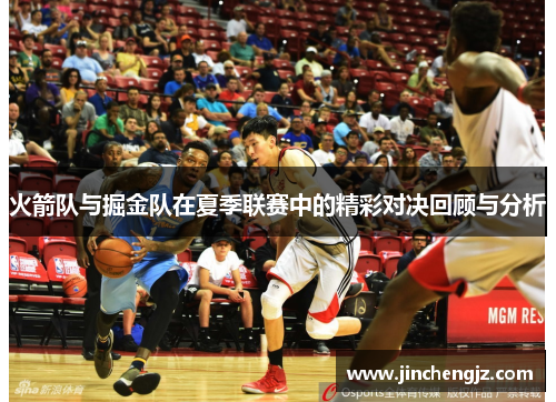 火箭队与掘金队在夏季联赛中的精彩对决回顾与分析